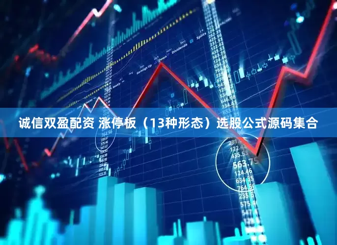 诚信双盈配资 涨停板（13种形态）选股公式源码集合