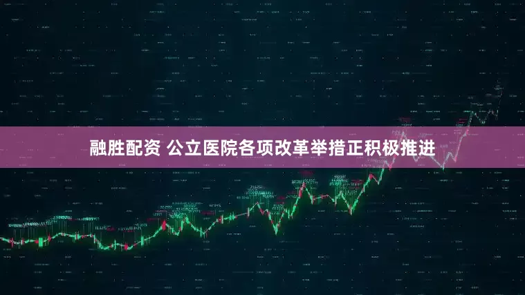 融胜配资 公立医院各项改革举措正积极推进