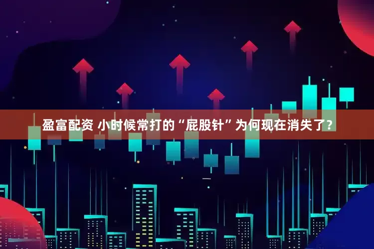 盈富配资 小时候常打的“屁股针”为何现在消失了？