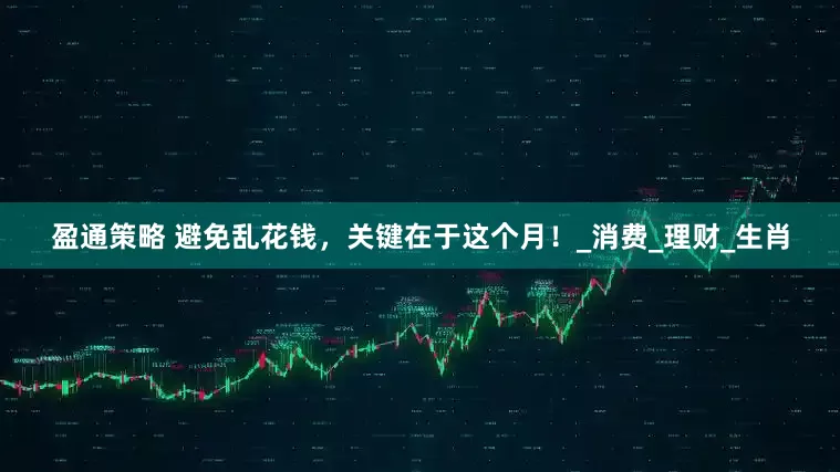盈通策略 避免乱花钱，关键在于这个月！_消费_理财_生肖