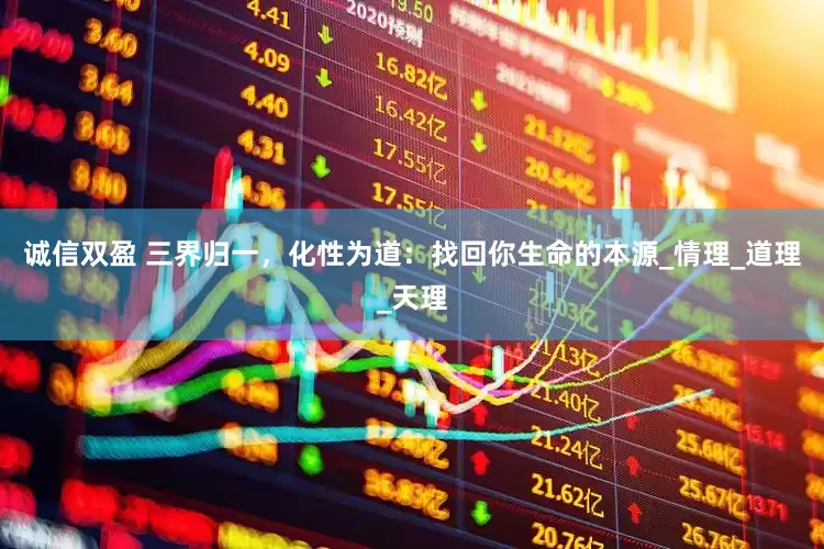 诚信双盈 三界归一，化性为道：找回你生命的本源_情理_道理_天理