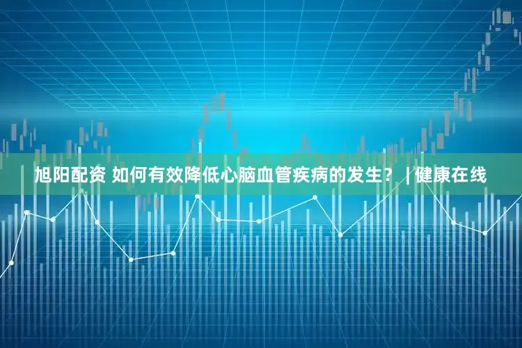 旭阳配资 如何有效降低心脑血管疾病的发生？ | 健康在线