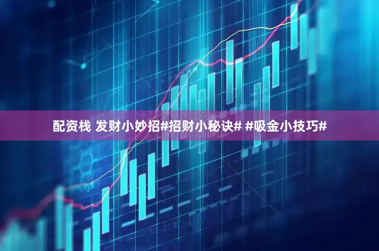 配资栈 发财小妙招#招财小秘诀# #吸金小技巧#