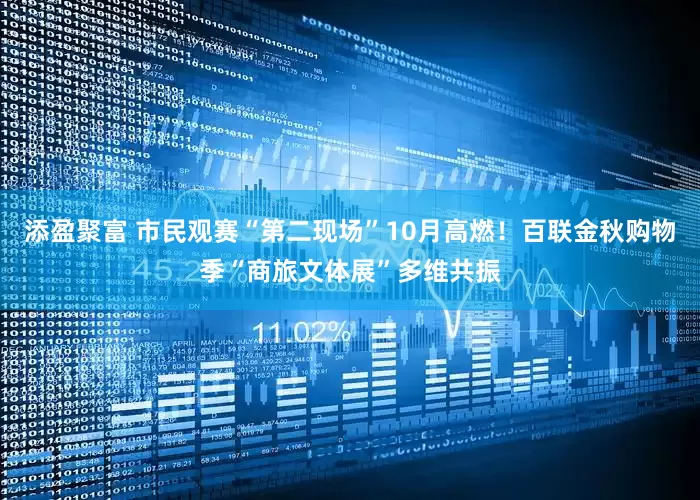 添盈聚富 市民观赛“第二现场”10月高燃！百联金秋购物季“商旅文体展”多维共振