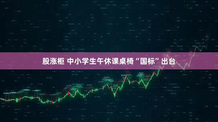 股涨柜 中小学生午休课桌椅“国标”出台