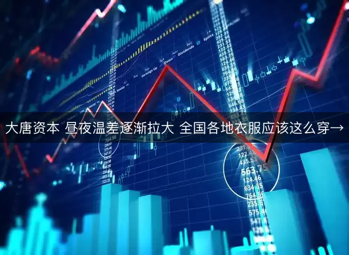 大唐资本 昼夜温差逐渐拉大 全国各地衣服应该这么穿→